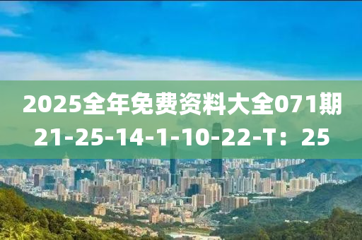 2025全(quan)年(nian)免費資(zi)料大(da)全(quan)071期21-25-14-1-10-22-T：25