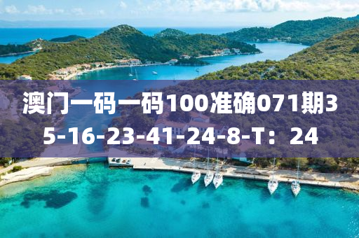 澳門一(yi)碼一碼(ma)100準確(que)071期(qi)35-16-23-41-24-8-T：24