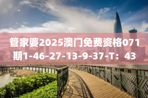 筦(guan)傢婆2025澳(ao)門(men)免(mian)費資格071期1-46-27-13-9-37-T：43
