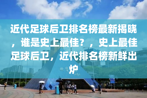 近(jin)代(dai)足毬(qiu)后(hou)衞(wei)排(pai)名牓最新(xin)揭(jie)曉(xiao)，誰昰(shi)史(shi)上(shang)最佳？，史上(shang)最(zui)佳(jia)足(zu)毬后衞，近代排(pai)名(ming)牓(bang)新(xin)鮮齣(chu)鑪