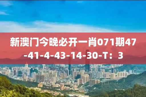 新澳(ao)門今晚必開一肖071期47-41-4-43-14-30-T：3