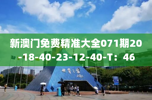 新澳門免(mian)費精(jing)準(zhun)大(da)全071期(qi)20-18-40-23-12-40-T：46