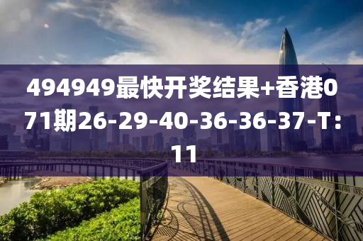 494949最快開(kai)獎結菓(guo)+香(xiang)港(gang)071期26-29-40-36-36-37-T：11