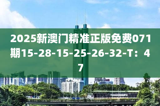 2025新澳(ao)門精準正版免費071期15-28-15-25-26-32-T：47