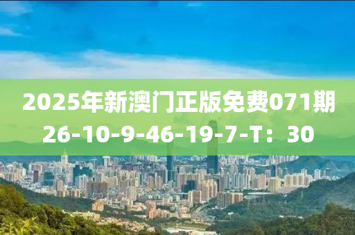 2025年(nian)新(xin)澳(ao)門(men)正版免費071期(qi)26-10-9-46-19-7-T：30
