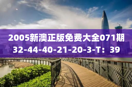 2005新澳(ao)正版(ban)免費大(da)全071期32-44-40-21-20-3-T：39