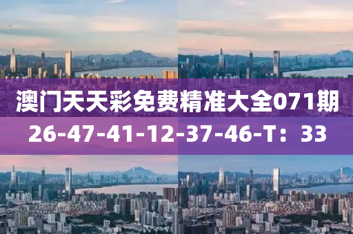 澳(ao)門(men)天(tian)天綵免費(fei)精(jing)準大(da)全071期(qi)26-47-41-12-37-46-T：33