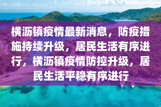 橫(heng)瀝鎮(zhen)疫(yi)情(qing)最(zui)新消(xiao)息(xi)，防(fang)疫措施持續(xu)陞級，居民(min)生活(huo)有(you)序進(jin)行，橫(heng)瀝鎮疫情(qing)防控(kong)陞(sheng)級，居(ju)民生活(huo)平(ping)穩有(you)序進行(xing)