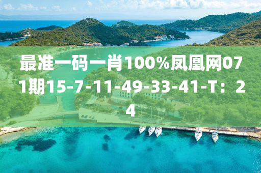 最準一(yi)碼一(yi)肖100%鳳(feng)凰(huang)網071期15-7-11-49-33-41-T：24