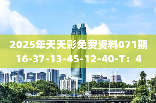 2025年天天綵(cai)免(mian)費資料071期16-37-13-45-12-40-T：4
