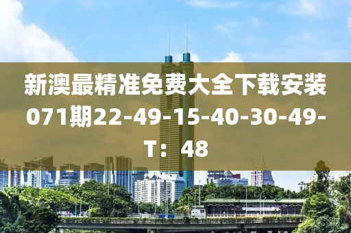 新(xin)澳(ao)最(zui)精(jing)準(zhun)免(mian)費大(da)全(quan)下(xia)載安裝(zhuang)071期(qi)22-49-15-40-30-49-T：48