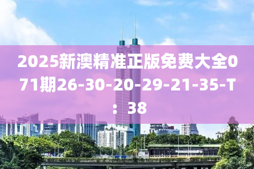 2025新澳(ao)精準正版免(mian)費大(da)全(quan)071期26-30-20-29-21-35-T：38