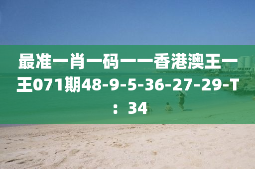 最(zui)準一(yi)肖(xiao)一碼一(yi)一(yi)香港澳(ao)王一(yi)王071期(qi)48-9-5-36-27-29-T：34
