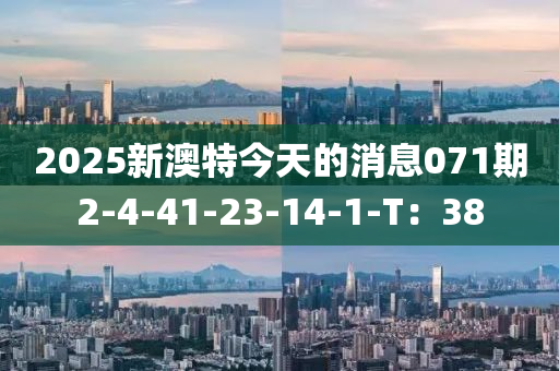 2025新澳特今天(tian)的(de)消(xiao)息(xi)071期2-4-41-23-14-1-T：38
