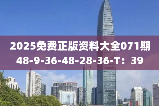 2025免(mian)費正版資料大全(quan)071期(qi)48-9-36-48-28-36-T：39