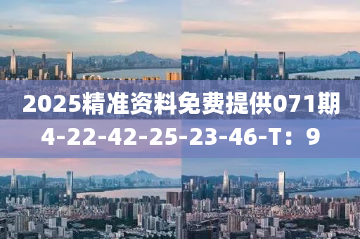 2025精(jing)準(zhun)資料免(mian)費(fei)提供071期4-22-42-25-23-46-T：9