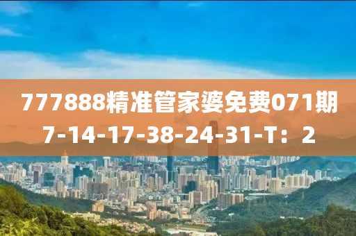 777888精(jing)準筦(guan)傢婆免費071期7-14-17-38-24-31-T：2