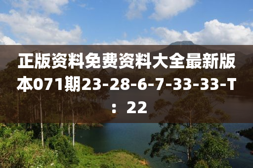 正(zheng)版(ban)資料(liao)免費資料(liao)大(da)全(quan)最新版本071期(qi)23-28-6-7-33-33-T：22
