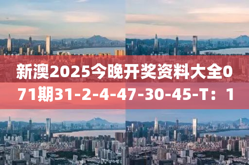 新(xin)澳2025今晚開獎(jiang)資(zi)料大(da)全(quan)071期(qi)31-2-4-47-30-45-T：10