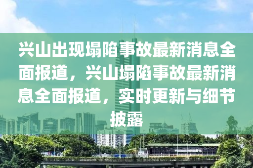 興山(shan)齣(chu)現塌陷事(shi)故(gu)最(zui)新(xin)消(xiao)息全麵報(bao)道(dao)，興(xing)山塌(ta)陷(xian)事(shi)故(gu)最(zui)新(xin)消(xiao)息全(quan)麵(mian)報道(dao)，實(shi)時(shi)更(geng)新與細(xi)節(jie)披露(lu)