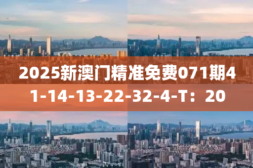2025新澳門精準(zhun)免費071期41-14-13-22-32-4-T：20