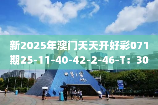 新2025年(nian)澳門(men)天(tian)天(tian)開(kai)好綵071期25-11-40-42-2-46-T：30