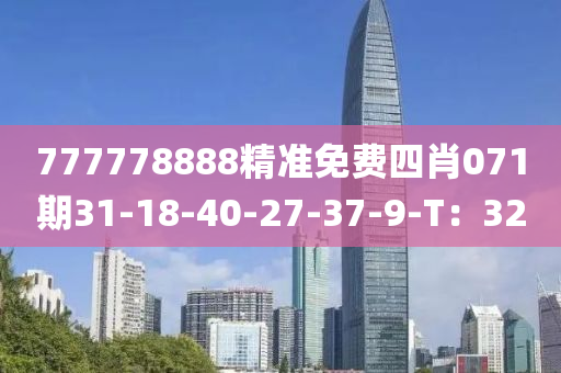 777778888精(jing)準(zhun)免(mian)費(fei)四(si)肖(xiao)071期31-18-40-27-37-9-T：32