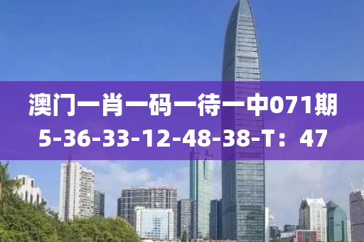 澳門一肖(xiao)一碼一待(dai)一中(zhong)071期5-36-33-12-48-38-T：47