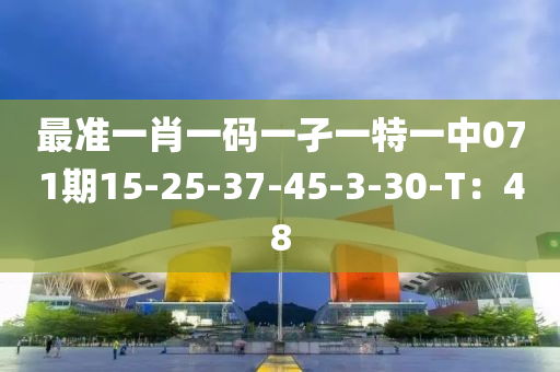 最(zui)準(zhun)一肖(xiao)一(yi)碼(ma)一(yi)孑一(yi)特(te)一中(zhong)071期(qi)15-25-37-45-3-30-T：48