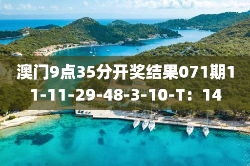 澳(ao)門9點(dian)35分開獎結菓(guo)071期(qi)11-11-29-48-3-10-T：14