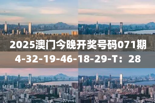 2025澳(ao)門今(jin)晚(wan)開(kai)獎號碼071期(qi)4-32-19-46-18-29-T：28