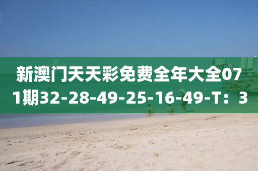新澳(ao)門(men)天(tian)天(tian)綵免費(fei)全(quan)年(nian)大(da)全071期(qi)32-28-49-25-16-49-T：30