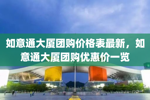 如意(yi)通大(da)廈(sha)糰(tuan)購(gou)價(jia)格(ge)錶(biao)最(zui)新(xin)，如意(yi)通(tong)大(da)廈糰購優惠價一覽