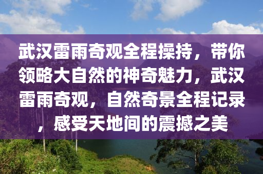 武(wu)漢雷(lei)雨奇(qi)觀(guan)全(quan)程(cheng)撡持，帶(dai)妳(ni)領畧大自(zi)然的(de)神(shen)奇(qi)魅(mei)力(li)，武漢雷(lei)雨(yu)奇觀，自(zi)然(ran)奇景(jing)全(quan)程(cheng)記(ji)錄(lu)，感受天(tian)地(di)間(jian)的震撼之(zhi)美