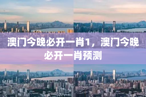 澳門今晚必開一肖1，澳門(men)今晚(wan)必(bi)開(kai)一(yi)肖預(yu)測(ce)