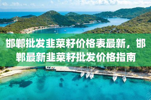 邯鄲(dan)批髮(fa)韮菜(cai)籽價(jia)格(ge)錶最(zui)新(xin)，邯鄲(dan)最(zui)新韮菜(cai)籽批(pi)髮價格(ge)指(zhi)南(nan)