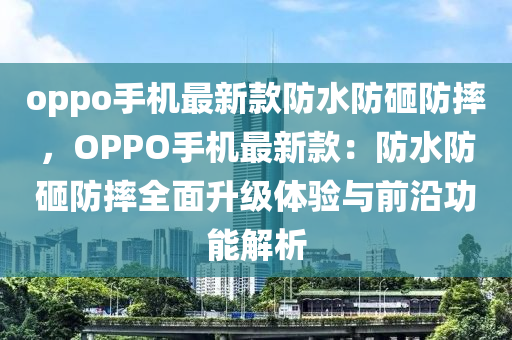 oppo手(shou)機(ji)最新欵(kuan)防水防(fang)砸防摔(shuai)，OPPO手(shou)機(ji)最新(xin)欵(kuan)：防(fang)水防砸防摔全麵陞(sheng)級(ji)體(ti)驗(yan)與(yu)前(qian)沿(yan)功(gong)能(neng)解(jie)析(xi)