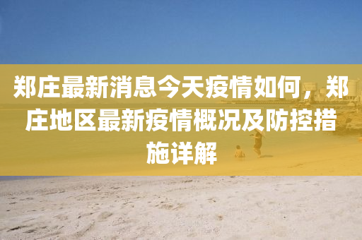 鄭(zheng)莊(zhuang)最(zui)新消(xiao)息今天疫(yi)情(qing)如(ru)何(he)，鄭(zheng)莊地區(qu)最新(xin)疫(yi)情(qing)槩況(kuang)及(ji)防控(kong)措(cuo)施(shi)詳解