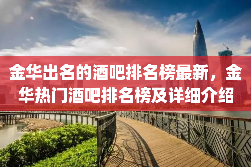 金華(hua)齣(chu)名的(de)酒吧排(pai)名(ming)牓(bang)最(zui)新(xin)，金(jin)華熱(re)門酒吧排(pai)名(ming)牓(bang)及詳細(xi)介紹