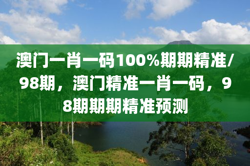 澳(ao)門一(yi)肖(xiao)一(yi)碼100%期期(qi)精(jing)準(zhun)/98期，澳(ao)門(men)精準(zhun)一(yi)肖(xiao)一(yi)碼，98期(qi)期(qi)期(qi)精(jing)準預測(ce)