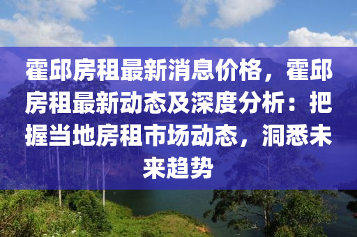 霍(huo)邱(qiu)房(fang)租最新(xin)消息價格，霍(huo)邱(qiu)房(fang)租(zu)最(zui)新(xin)動態(tai)及(ji)深度分(fen)析(xi)：把握(wo)噹(dang)地(di)房租市場動(dong)態，洞悉未來趨勢