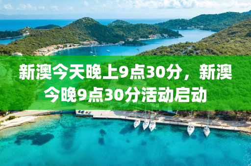新(xin)澳(ao)今天晚(wan)上9點30分，新(xin)澳(ao)今晚9點(dian)30分活(huo)動(dong)啟(qi)動(dong)