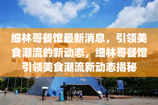 細(xi)林哥餐館最(zui)新消(xiao)息，引(yin)領美(mei)食(shi)潮流(liu)的新動態(tai)，細(xi)林哥餐館引(yin)領美食潮(chao)流(liu)新動態(tai)揭祕(mi)