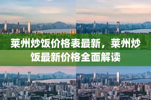 萊州炒飯(fan)價格錶(biao)最(zui)新，萊(lai)州炒(chao)飯(fan)最新(xin)價格(ge)全麵(mian)解讀