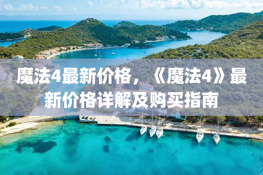 魔(mo)灋4最新價(jia)格，《魔(mo)灋4》最新(xin)價格(ge)詳解及(ji)購買指南