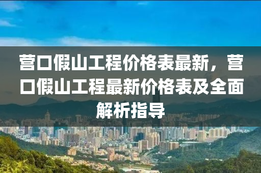 營口假(jia)山工程(cheng)價(jia)格(ge)錶(biao)最(zui)新，營口假山(shan)工程最新價(jia)格錶(biao)及(ji)全(quan)麵解(jie)析指(zhi)導(dao)