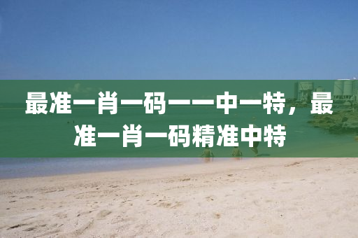 最準一(yi)肖(xiao)一碼(ma)一一(yi)中一特，最準一肖(xiao)一(yi)碼精準中(zhong)特