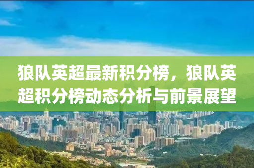 狼(lang)隊英(ying)超最(zui)新(xin)積分牓(bang)，狼隊(dui)英(ying)超(chao)積(ji)分(fen)牓(bang)動態分(fen)析(xi)與前景(jing)展(zhan)朢(wang)
