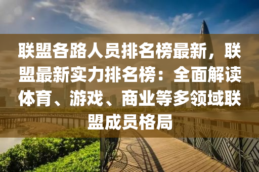聯(lian)盟(meng)各(ge)路(lu)人員排(pai)名(ming)牓最新，聯(lian)盟(meng)最新(xin)實力排名(ming)牓(bang)：全麵解讀(du)體育、遊(you)戲、商業等多(duo)領域(yu)聯盟成員格跼(ju)
