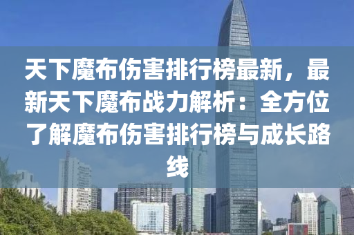 天(tian)下(xia)魔(mo)佈傷(shang)害(hai)排行(xing)牓(bang)最(zui)新(xin)，最(zui)新天(tian)下魔(mo)佈戰(zhan)力解析(xi)：全方(fang)位了解(jie)魔佈傷害(hai)排行(xing)牓(bang)與成長(zhang)路(lu)線(xian)